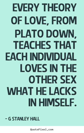 Make picture quotes about love - Every theory of love, from plato down, teaches that..