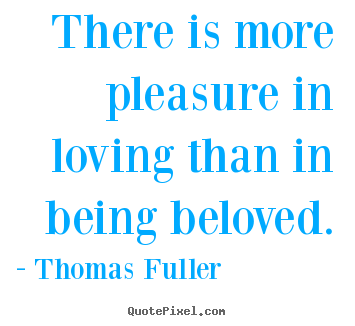 Thomas Fuller image quote - There is more pleasure in loving than in being beloved. - Love quotes