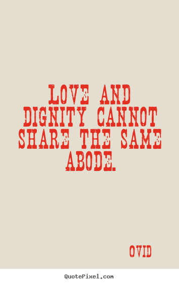 Love quotes - Love and dignity cannot share the same abode.