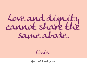 Ovid picture sayings - Love and dignity cannot share the same abode. - Love quotes