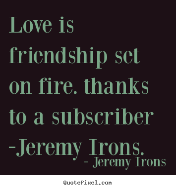 Design your own picture quotes about love - Love is friendship set on fire. thanks to a..
