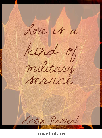 Love is a kind of military service. Latin Proverb popular love quotes