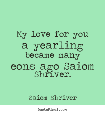 How to make picture quotes about love - My love for you a yearling became many eons..