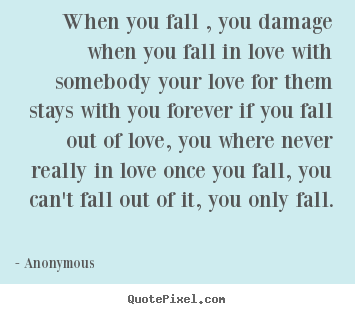 Anonymous picture quote - When you fall , you damage when you fall in love with somebody.. - Love quotes