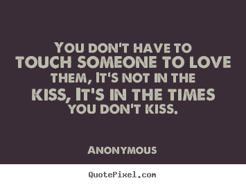 Love quote - You don't have to touch someone to love them, it's not in..