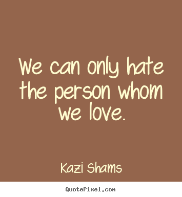 Design your own pictures sayings about love - We can only hate the person whom we love.
