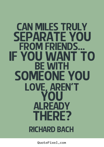 Quotes about love - Can miles truly separate you from friends... if you want to be..