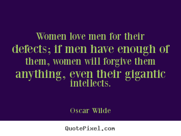Quotes about love - Women love men for their defects; if men have enough..