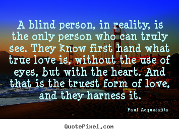 Love quote - A blind person, in reality, is the only person who can truly see...