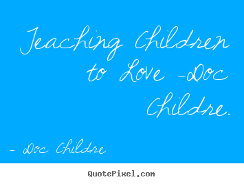 Love quote - Teaching children to love -doc childre.