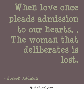 Joseph Addison picture quotes - When love once pleads admission to our hearts, , the woman that deliberates.. - Love quotes