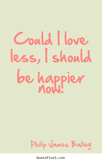 Quote about love - Could i love less, i should be happier now.