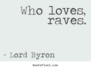 Create picture quotes about love - Who loves, raves.