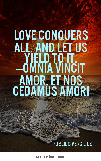Create graphic image quotes about love - Love conquers all, and let us yield to it. —omnia..