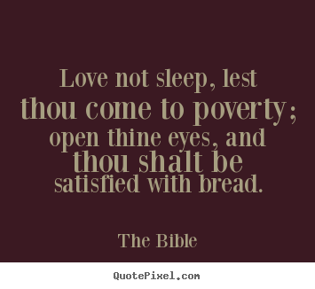 Love not sleep, lest thou come to poverty; open thine eyes,.. The Bible popular love quotes