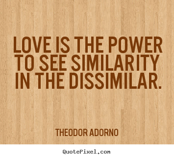 Quote about love - Love is the power to see similarity in the dissimilar.