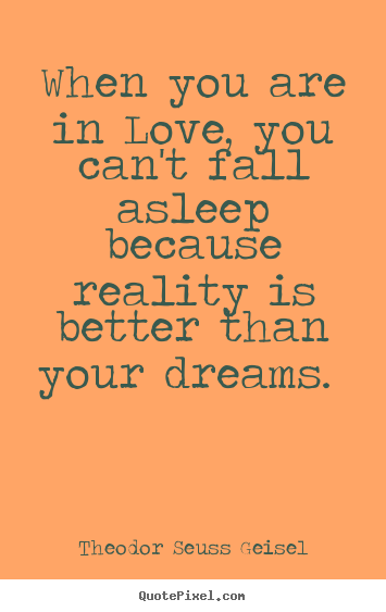 Theodor Seuss Geisel picture quote - When you are in love, you can't fall asleep because reality.. - Love quote