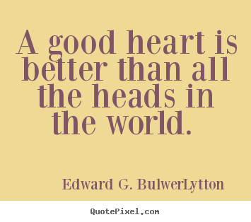 Love quotes - A good heart is better than all the heads..
