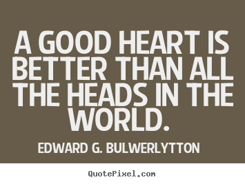 Edward G. Bulwer-Lytton picture quotes - A good heart is better than all the heads in the world.  - Love quotes