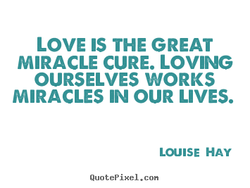 Love is the great miracle cure. loving ourselves.. Louise  Hay top love quotes