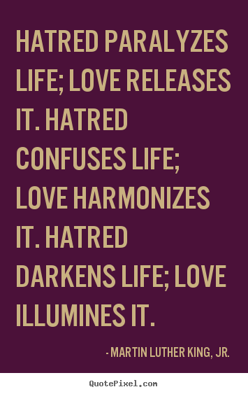 Quotes about love - Hatred paralyzes life; love releases it. hatred confuses life;..