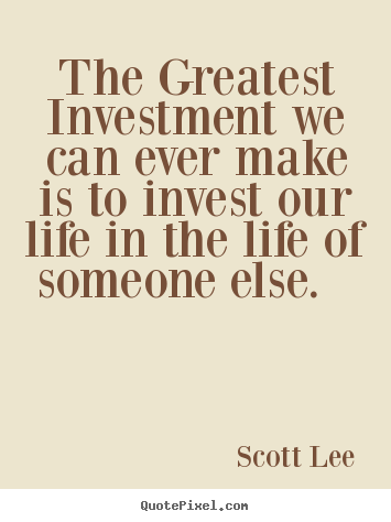 Design custom picture quotes about love - The greatest investment we can ever make is to invest our life in the..