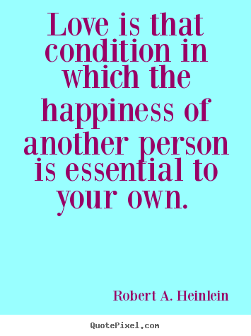 Robert A. Heinlein picture quote - Love is that condition in which the happiness of another person.. - Love quote