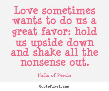 Love quote - Love sometimes wants to do us a great favor: hold us upside..