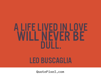 Love quotes - A life lived in love will never be dull.