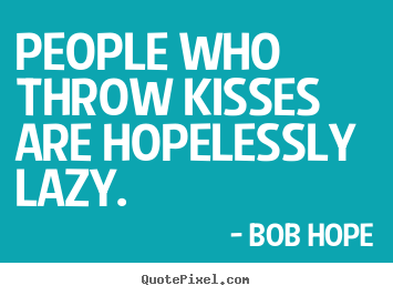 Quote about love - People who throw kisses are hopelessly lazy.