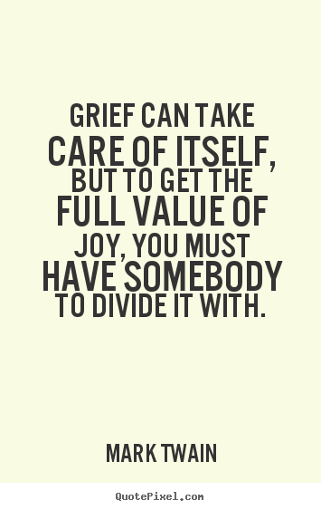 Create poster quotes about love - Grief can take care of itself, but to get the full value of joy,..