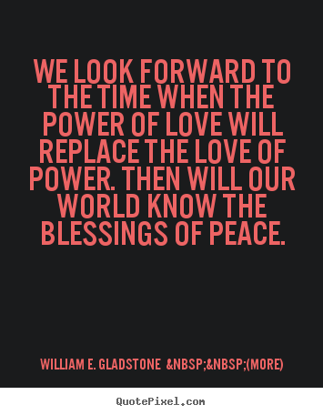 Love quote - We look forward to the time when the power of love will replace..