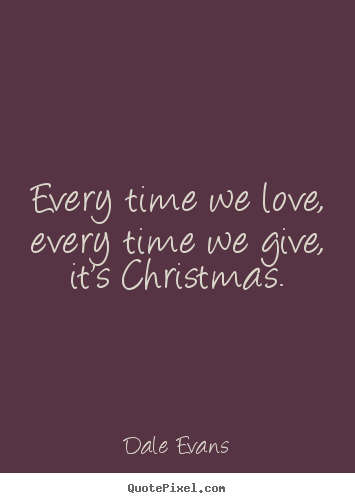 Quotes about love - Every time we love, every time we give, it's christmas.