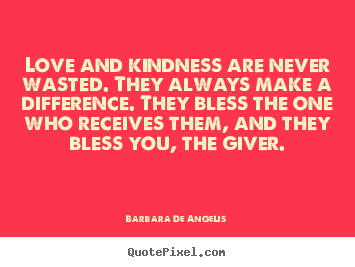 Design your own picture quotes about love - Love and kindness are never wasted. they always..