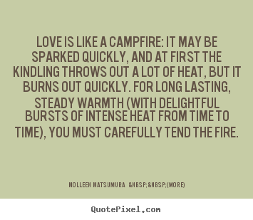 Love is like a campfire: it may be sparked.. Molleen Matsumura  &nbsp;&nbsp;(more) great love quotes
