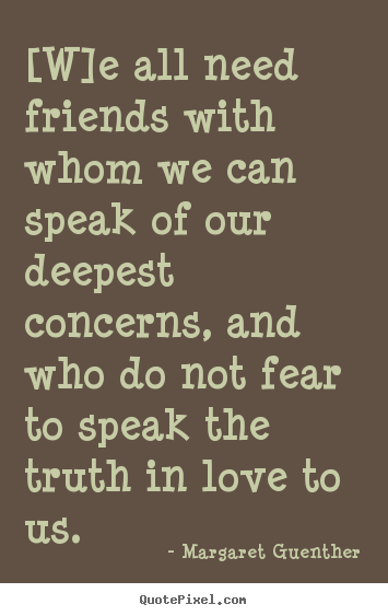 Make poster quote about love - [w]e all need friends with whom we can speak of our deepest..