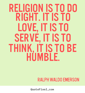 Love sayings - Religion is to do right. it is to love, it is to serve, it is to..