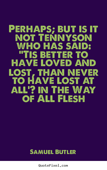 Love quotes - Perhaps; but is it not tennyson who has said: ''tis better to have..
