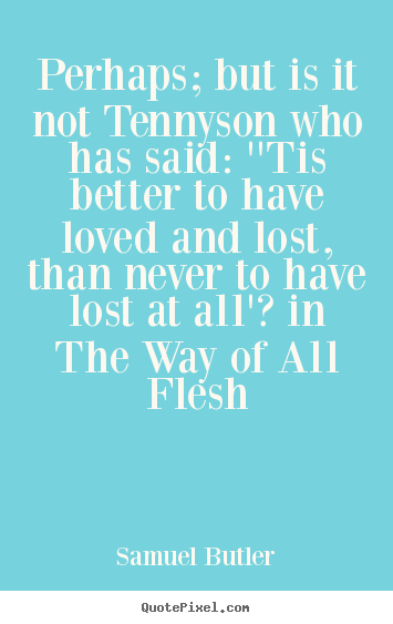 Perhaps; but is it not tennyson who has said:.. Samuel Butler top love quotes