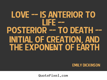 Quotes about love - Love -- is anterior to life -- posterior -- to..