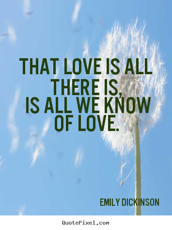 Emily Dickinson picture quote - That love is all there is, is all we know of love. - Love quotes
