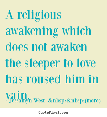 A religious awakening which does not awaken the sleeper to.. Jessamyn West  &nbsp;&nbsp;(more) popular love quotes