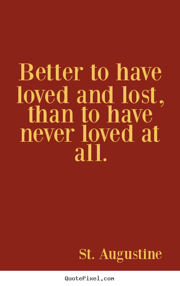 St. Augustine picture sayings - Better to have loved and lost, than to have never loved at.. - Love quote