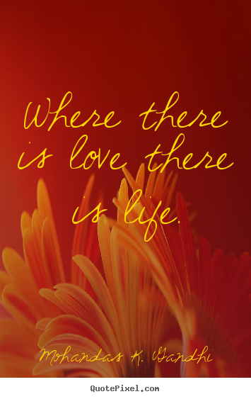 Sayings about love - Where there is love there is life.