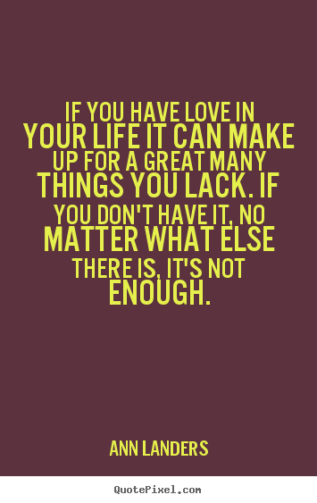 Quote about love - If you have love in your life it can make up for a great..