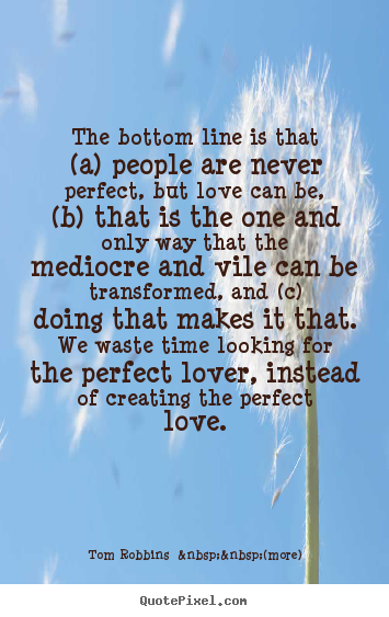 The bottom line is that (a) people are never perfect,.. Tom Robbins  &nbsp;&nbsp;(more) best love quote