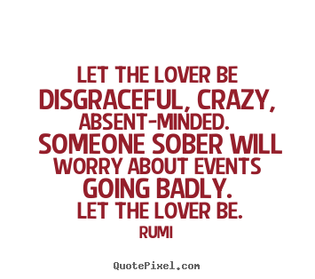 Quote about love - Let the lover be disgraceful, crazy, absent-minded. someone..