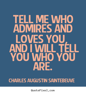 Design custom photo quotes about love - Tell me who admires and loves you, and i will tell you who..