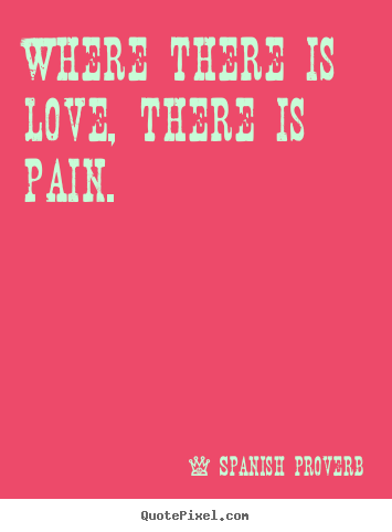 Love sayings - Where there is love, there is pain.