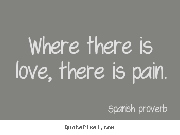 Quotes about love - Where there is love, there is pain.